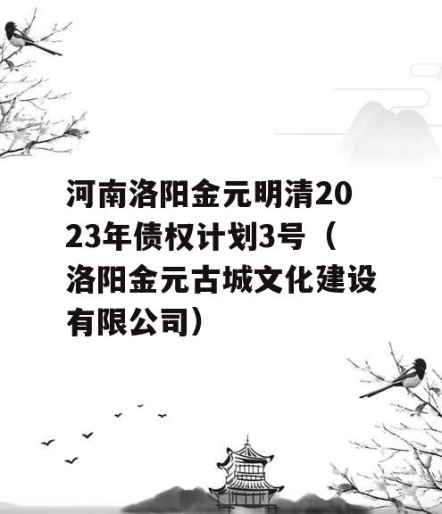 河南洛阳金元明清2023年债权计划3号（洛阳金元古城文化建设有限公司）
