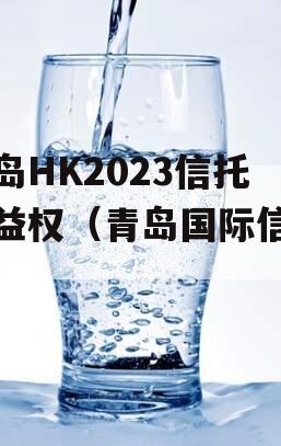 青岛HK2023信托收益权（青岛国际信托）