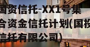 国资信托-XX1号集合资金信托计划(国投信托有限公司)