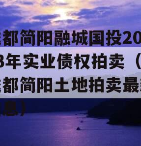 成都简阳融城国投2023年实业债权拍卖（成都简阳土地拍卖最新信息）