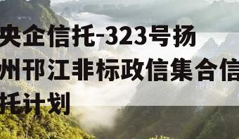 央企信托-323号扬州邗江非标政信集合信托计划