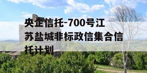 央企信托-700号江苏盐城非标政信集合信托计划