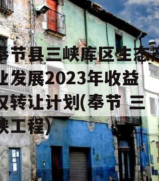 奉节县三峡库区生态产业发展2023年收益权转让计划(奉节 三峡工程)