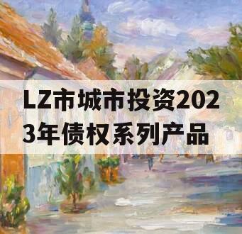 LZ市城市投资2023年债权系列产品