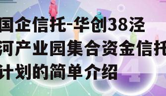 国企信托-华创38泾河产业园集合资金信托计划的简单介绍