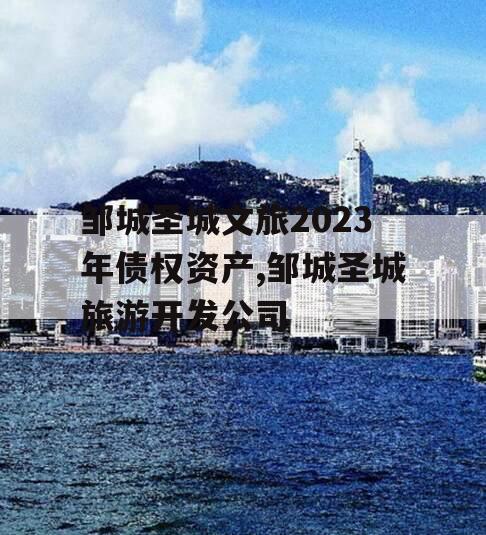 邹城圣城文旅2023年债权资产,邹城圣城旅游开发公司