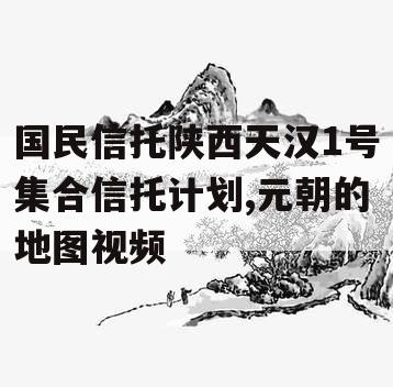 国民信托陕西天汉1号集合信托计划,元朝的地图视频