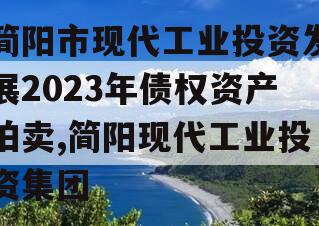 简阳市现代工业投资发展2023年债权资产拍卖,简阳现代工业投资集团