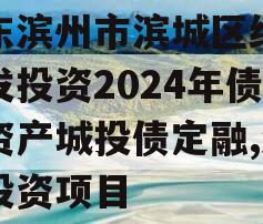 山东滨州市滨城区经济开发投资2024年债权资产城投债定融,滨州投资项目