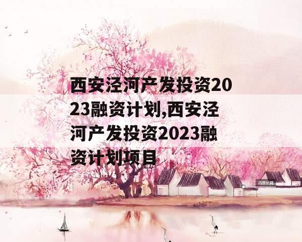 西安泾河产发投资2023融资计划,西安泾河产发投资2023融资计划项目