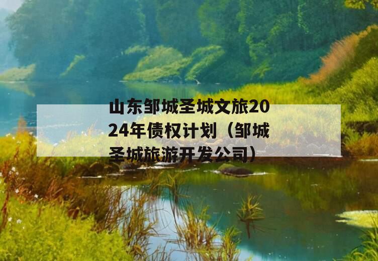 山东邹城圣城文旅2024年债权计划（邹城圣城旅游开发公司）