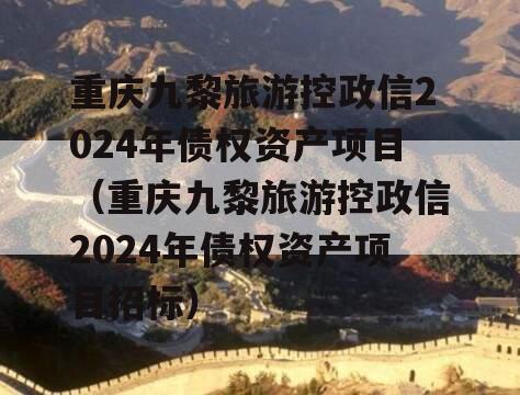 重庆九黎旅游控政信2024年债权资产项目（重庆九黎旅游控政信2024年债权资产项目招标）