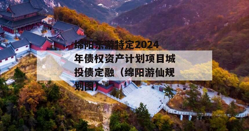 绵阳东游特定2024年债权资产计划项目城投债定融（绵阳游仙规划图）