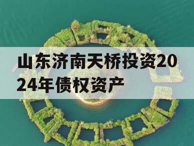 山东济南天桥投资2024年债权资产
