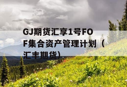 GJ期货汇享1号FOF集合资产管理计划（汇丰期货）