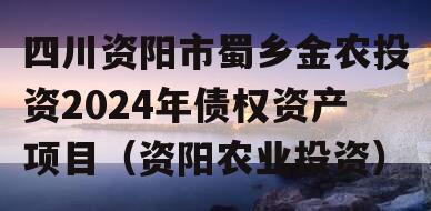 四川资阳市蜀乡金农投资2024年债权资产项目（资阳农业投资）