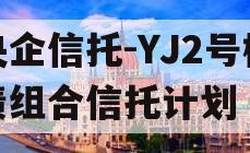 央企信托-YJ2号标债组合信托计划