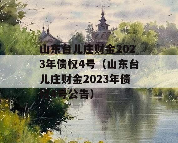 山东台儿庄财金2023年债权4号（山东台儿庄财金2023年债权4号公告）