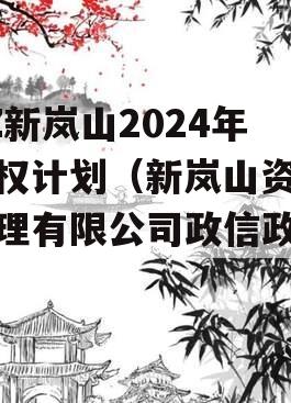 RZ新岚山2024年债权计划（新岚山资产管理有限公司政信政信）