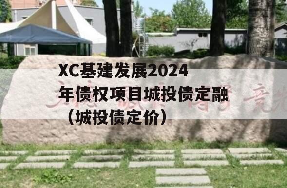 XC基建发展2024年债权项目城投债定融（城投债定价）