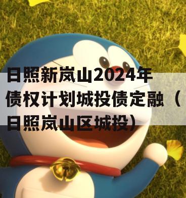 日照新岚山2024年债权计划城投债定融（日照岚山区城投）