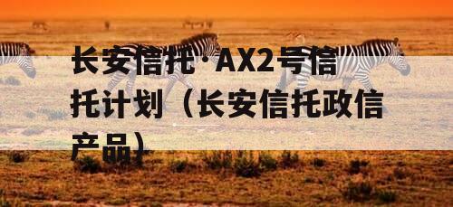 长安信托·AX2号信托计划（长安信托政信产品）