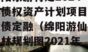 绵阳东游特定2024年债权资产计划项目城投债定融（绵阳游仙区东林规划图2021年）