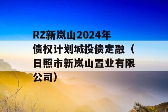 RZ新岚山2024年债权计划城投债定融（日照市新岚山置业有限公司）