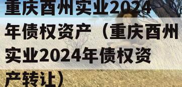 重庆酉州实业2024年债权资产（重庆酉州实业2024年债权资产转让）