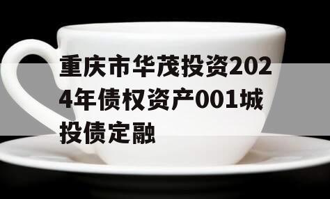 重庆市华茂投资2024年债权资产001城投债定融