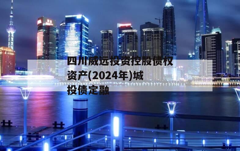 四川威远投资控股债权资产(2024年)城投债定融