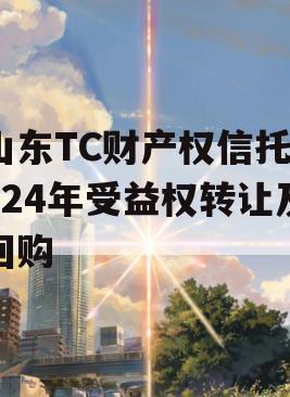 山东TC财产权信托2024年受益权转让及回购