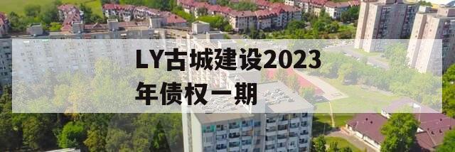 LY古城建设2023年债权一期