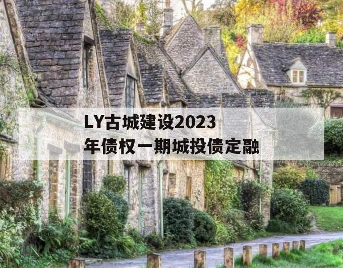 LY古城建设2023年债权一期城投债定融